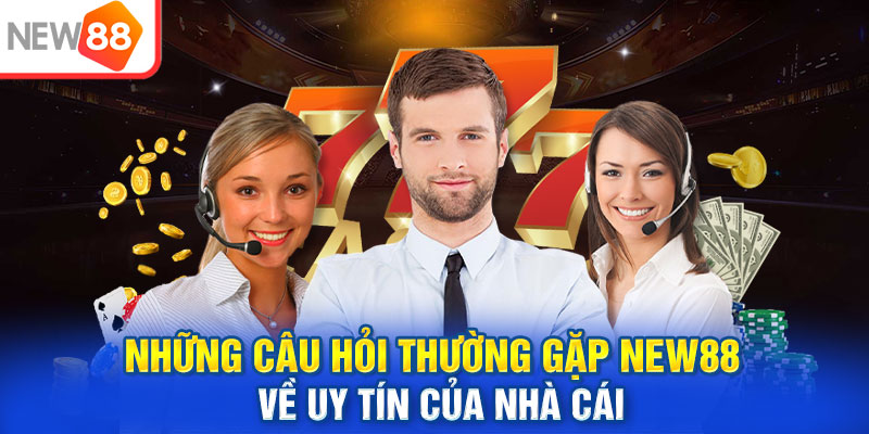 Những câu hỏi thường gặp New88 về uy tín của nhà cái
